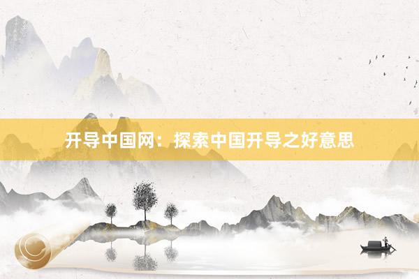 开导中国网：探索中国开导之好意思