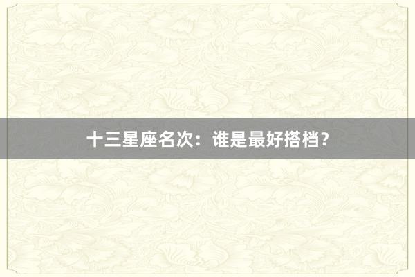 十三星座名次：谁是最好搭档？